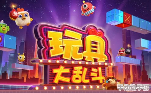 玩具大乱斗全面解析：如何解锁各类玩具及高效解锁技巧介绍