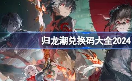 惊喜来袭!揭秘归龙潮兑换码正确使用步骤,解锁专属福利秘籍 惊喜来袭!揭秘归龙潮兑换码正确使用步骤,解锁专属福利秘籍