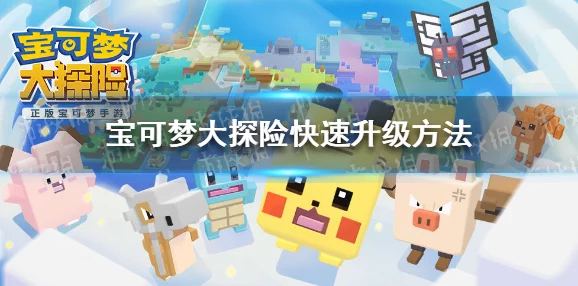 宝可梦大探险:深度解析快速升级与高效探险攻略介绍 宝可梦大探险:深度解析快速升级与高效探险攻略介绍