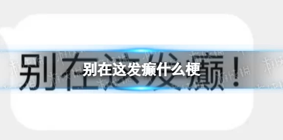 别在这发癫是什么梗-别在这发癫梗的意思介绍